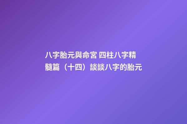 八字胎元與命宮 四柱八字精髓篇（十四）談談八字的胎元-第1張-觀點-玄機派